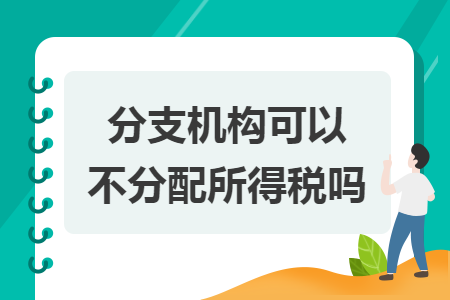 分支機(jī)構(gòu)可以不分配所得稅嗎