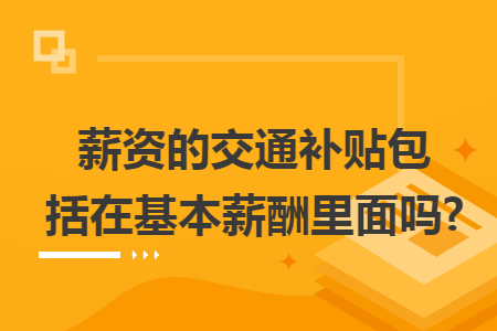 薪資的交通補(bǔ)貼包括在基本薪酬里面嗎?