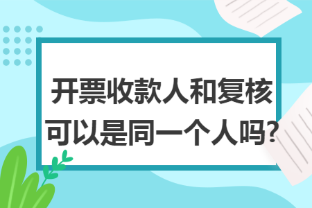 開票收款人和復(fù)核可以是同一個人嗎?