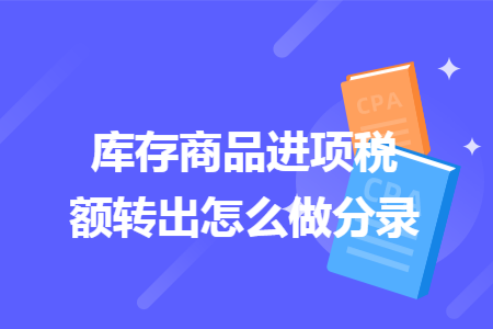 庫存商品進(jìn)項(xiàng)稅額轉(zhuǎn)出怎么做分錄