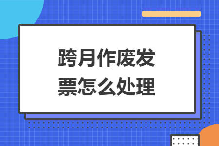跨月作廢發(fā)票怎么處理