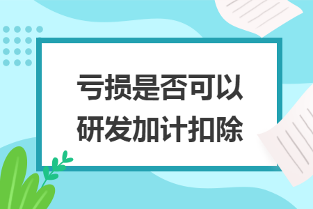 虧損是否可以研發(fā)加計(jì)扣除