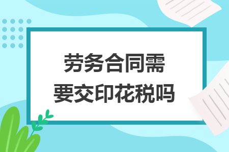 勞務(wù)合同需要交印花稅嗎