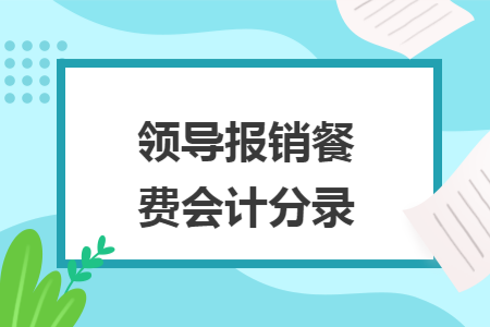 領(lǐng)導(dǎo)報銷餐費會計分錄