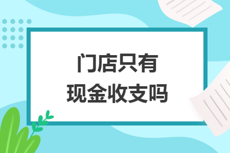 門店只有現(xiàn)金收支嗎