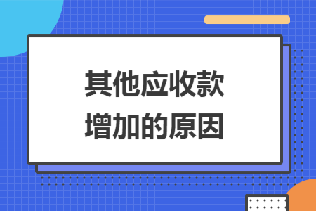 其他應(yīng)收款增加的原因