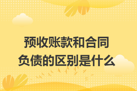 預收賬款和合同負債的區(qū)別是什么