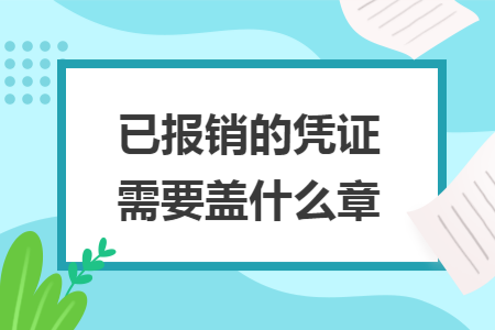 已報(bào)銷(xiāo)的憑證需要蓋什么章