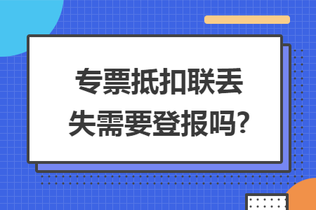 專票抵扣聯(lián)丟失需要登報嗎?
