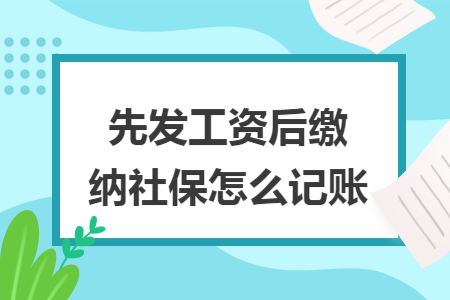 先發(fā)工資后繳納社保怎么記賬