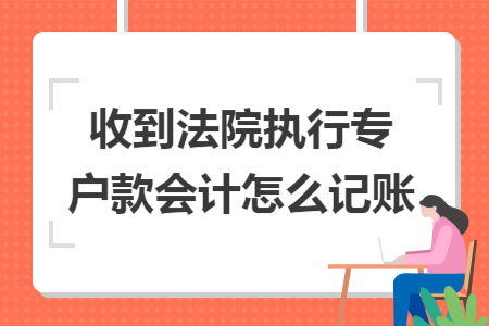 收到法院執(zhí)行專戶款會(huì)計(jì)怎么記賬