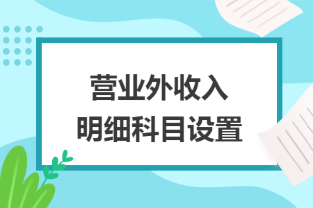 營(yíng)業(yè)外收入明細(xì)科目設(shè)置