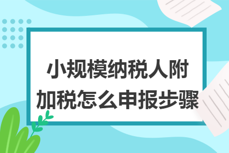 小規(guī)模納稅人附加稅怎么申報步驟