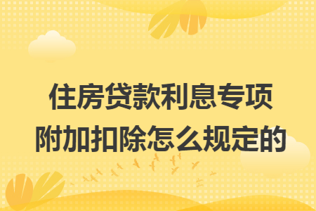 住房貸款利息專項附加扣除怎么規(guī)定的