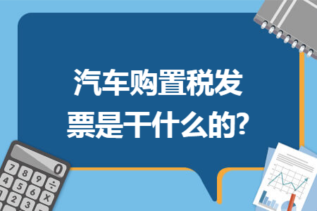 汽車購置稅發(fā)票是干什么的?