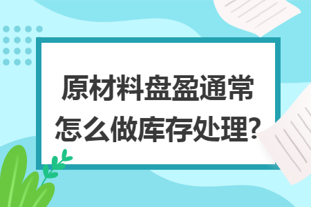 原材料盤盈通常怎么做庫存處理?