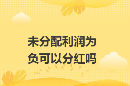 未分配利潤(rùn)為負(fù)可以分紅嗎