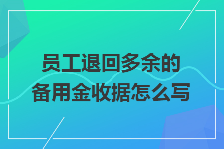 員工退回多余的備用金收據(jù)怎么寫(xiě)