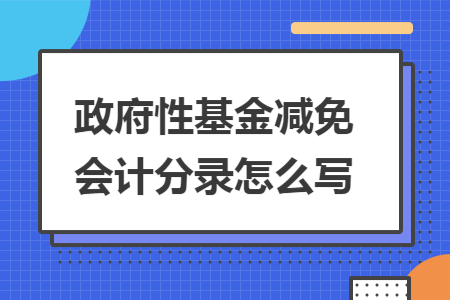 政府性基金減免會(huì)計(jì)分錄怎么寫
