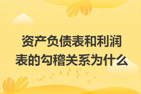 資產(chǎn)負(fù)債表和利潤(rùn)表的勾稽關(guān)系為什么