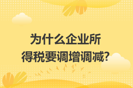 為什么企業(yè)所得稅要調(diào)增調(diào)減?