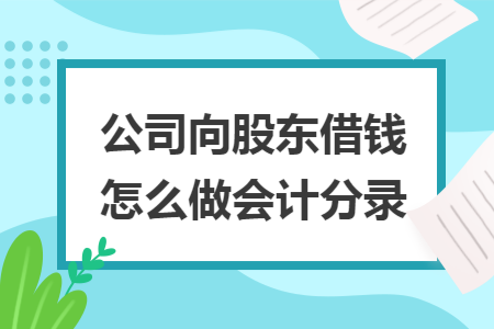 公司向股東借錢怎么做會(huì)計(jì)分錄