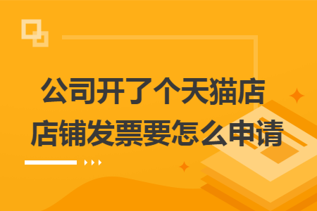 公司開了個(gè)天貓店 店鋪發(fā)票要怎么申請(qǐng)