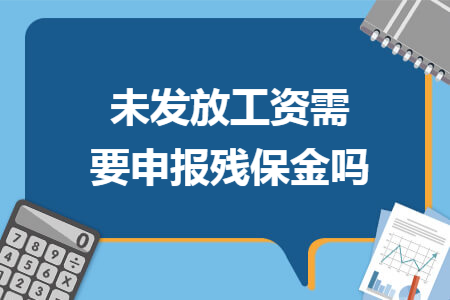 未發(fā)放工資需要申報(bào)殘保金嗎