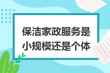 保潔家政服務(wù)是小規(guī)模還是個體