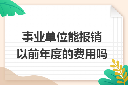 事業(yè)單位能報銷以前年度的費用嗎