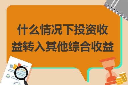 什么情況下投資收益轉(zhuǎn)入其他綜合收益
