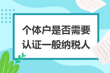 個體戶是否需要認證一般納稅人