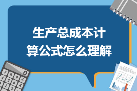 生產(chǎn)總成本計(jì)算公式怎么理解