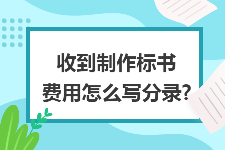 收到制作標(biāo)書費用怎么寫分錄?