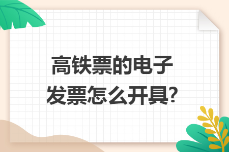 高鐵票的電子發(fā)票怎么開具?