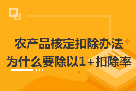 農(nóng)產(chǎn)品核定扣除辦法為什么要除以1+扣除率