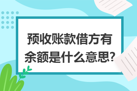 預(yù)收賬款借方有余額是什么意思?