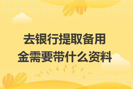 去銀行提取備用金需要帶什么資料