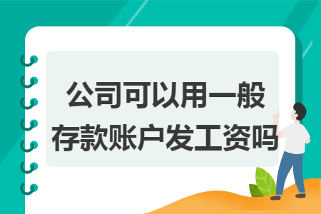 公司可以用一般存款賬戶發(fā)工資嗎