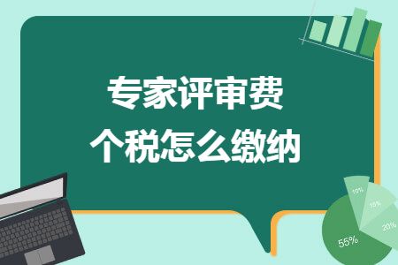 專(zhuān)家評(píng)審費(fèi)個(gè)稅怎么繳納