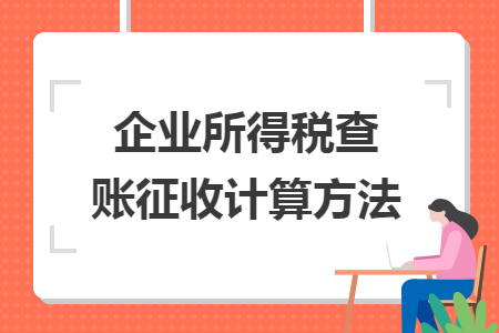 企業(yè)所得稅查賬征收計(jì)算方法