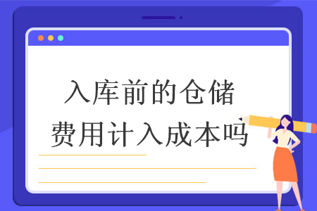 入庫前的倉儲(chǔ)費(fèi)用計(jì)入成本嗎