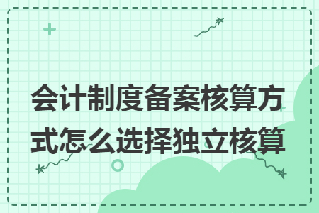 會(huì)計(jì)制度備案核算方式怎么選擇獨(dú)立核算