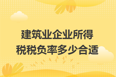 建筑業(yè)企業(yè)所得稅稅負(fù)率多少合適