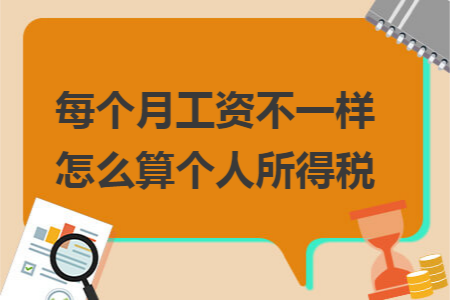每個月工資不一樣怎么算個人所得稅