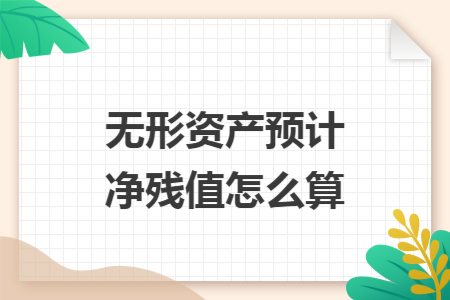 無(wú)形資產(chǎn)預(yù)計(jì)凈殘值怎么算