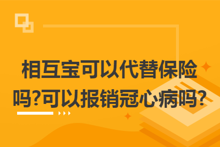 相互寶可以代替保險(xiǎn)嗎?可以報(bào)銷冠心病嗎?
