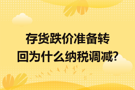 存貨跌價(jià)準(zhǔn)備轉(zhuǎn)回為什么納稅調(diào)減?