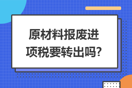 原材料報(bào)廢進(jìn)項(xiàng)稅要轉(zhuǎn)出嗎?