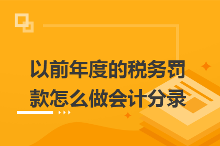 以前年度的稅務(wù)罰款怎么做會計分錄